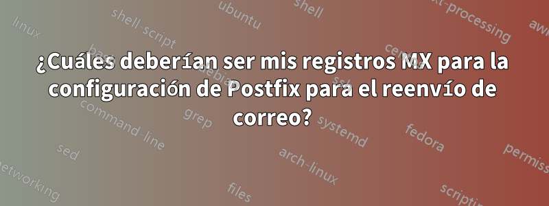 ¿Cuáles deberían ser mis registros MX para la configuración de Postfix para el reenvío de correo?