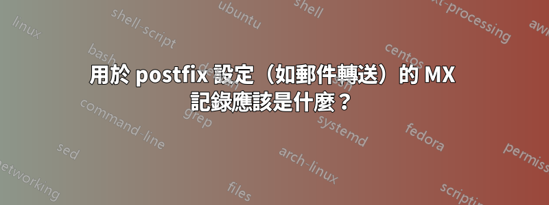 用於 postfix 設定（如郵件轉送）的 MX 記錄應該是什麼？