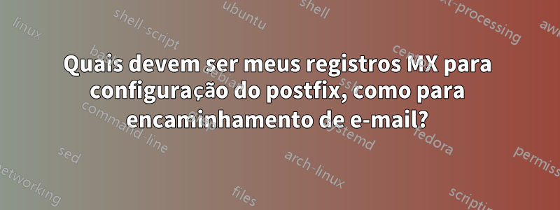 Quais devem ser meus registros MX para configuração do postfix, como para encaminhamento de e-mail?