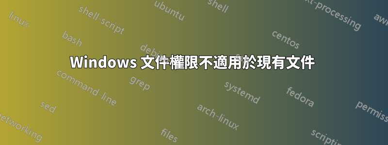 Windows 文件權限不適用於現有文件