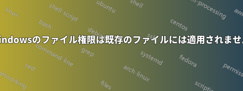 Windowsのファイル権限は既存のファイルには適用されません