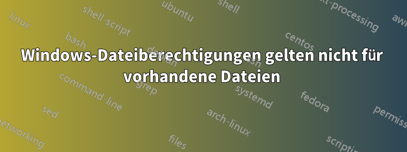 Windows-Dateiberechtigungen gelten nicht für vorhandene Dateien