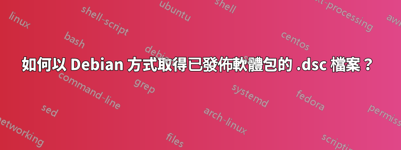 如何以 Debian 方式取得已發佈軟體包的 .dsc 檔案？