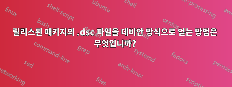 릴리스된 패키지의 .dsc 파일을 데비안 방식으로 얻는 방법은 무엇입니까?