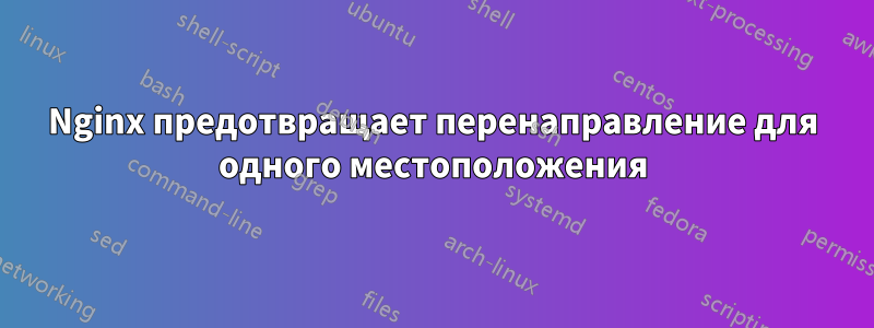 Nginx предотвращает перенаправление для одного местоположения
