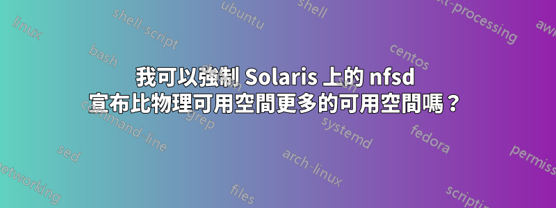 我可以強制 Solaris 上的 nfsd 宣布比物理可用空間更多的可用空間嗎？