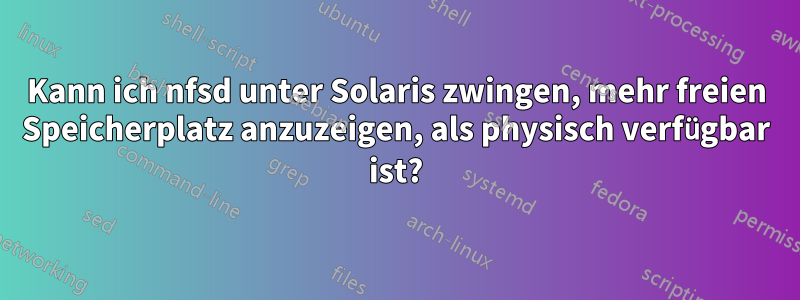 Kann ich nfsd unter Solaris zwingen, mehr freien Speicherplatz anzuzeigen, als physisch verfügbar ist?