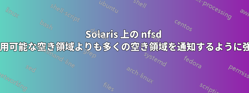 Solaris 上の nfsd に、物理的に利用可能な空き領域よりも多くの空き領域を通知するように強制できますか?