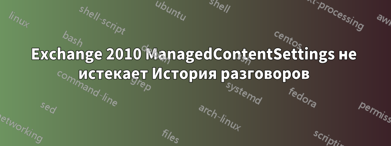 Exchange 2010 ManagedContentSettings не истекает История разговоров