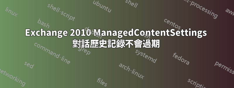 Exchange 2010 ManagedContentSettings 對話歷史記錄不會過期