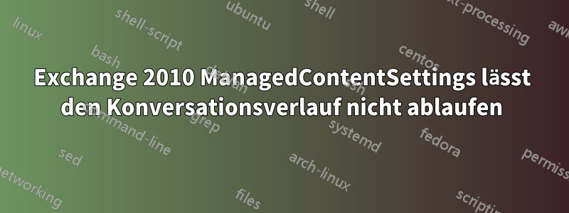 Exchange 2010 ManagedContentSettings lässt den Konversationsverlauf nicht ablaufen