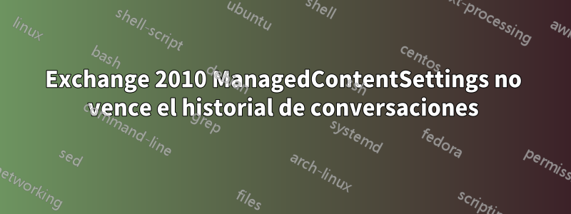 Exchange 2010 ManagedContentSettings no vence el historial de conversaciones