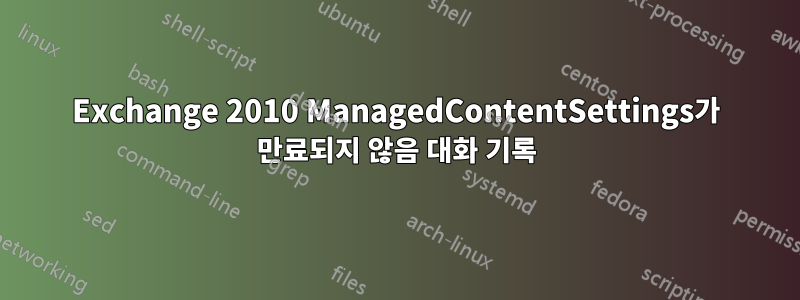 Exchange 2010 ManagedContentSettings가 만료되지 않음 대화 기록