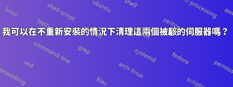 我可以在不重新安裝的情況下清理這兩個被駭的伺服器嗎？ 