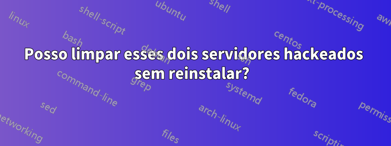Posso limpar esses dois servidores hackeados sem reinstalar?