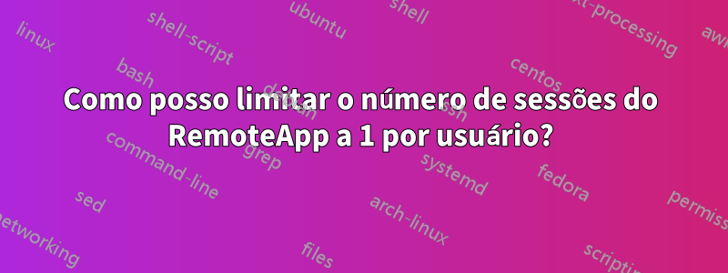 Como posso limitar o número de sessões do RemoteApp a 1 por usuário?