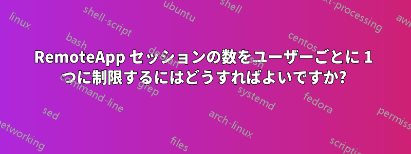 RemoteApp セッションの数をユーザーごとに 1 つに制限するにはどうすればよいですか?