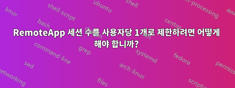 RemoteApp 세션 수를 사용자당 1개로 제한하려면 어떻게 해야 합니까?