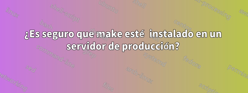 ¿Es seguro que make esté instalado en un servidor de producción?