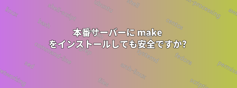 本番サーバーに make をインストールしても安全ですか?