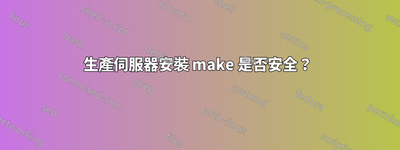 生產伺服器安裝 make 是否安全？