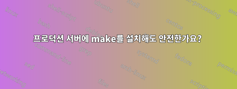 프로덕션 서버에 make를 설치해도 안전한가요?