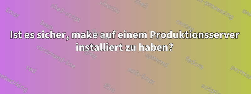 Ist es sicher, make auf einem Produktionsserver installiert zu haben?