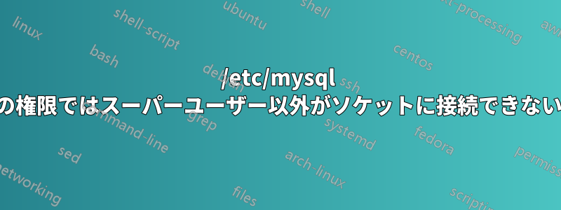 /etc/mysql の権限ではスーパーユーザー以外がソケットに接続できない