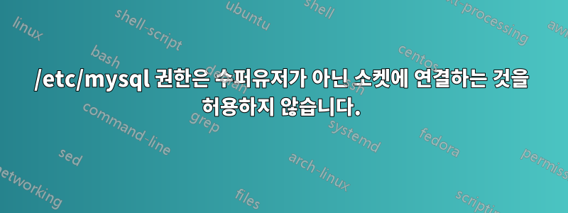 /etc/mysql 권한은 수퍼유저가 아닌 소켓에 연결하는 것을 허용하지 않습니다.