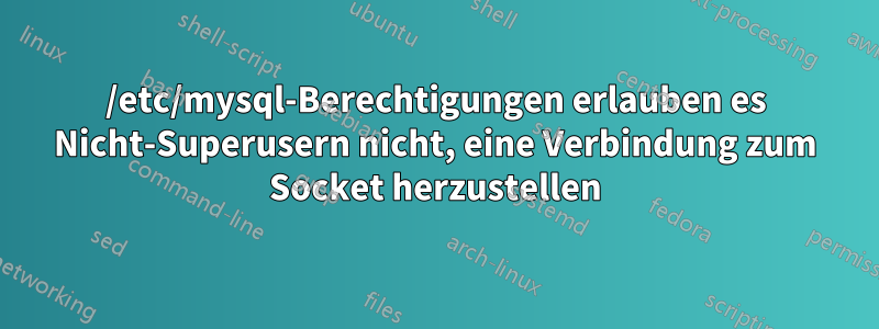 /etc/mysql-Berechtigungen erlauben es Nicht-Superusern nicht, eine Verbindung zum Socket herzustellen