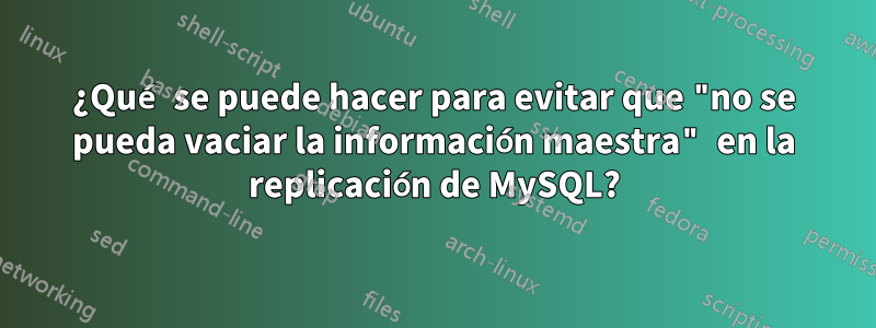 ¿Qué se puede hacer para evitar que "no se pueda vaciar la información maestra" en la replicación de MySQL?