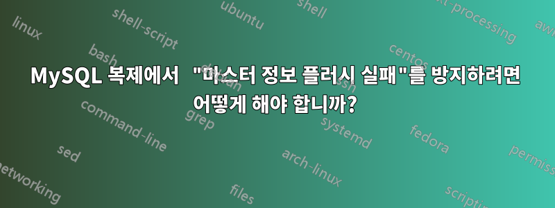 MySQL 복제에서 "마스터 정보 플러시 실패"를 방지하려면 어떻게 해야 합니까?