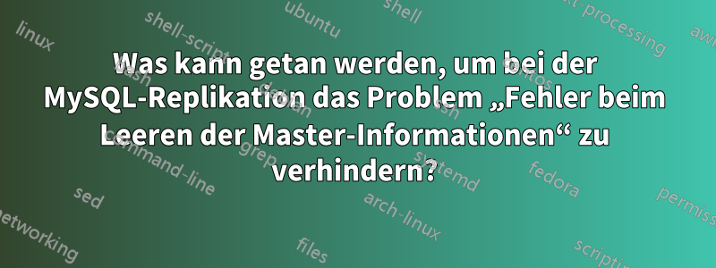 Was kann getan werden, um bei der MySQL-Replikation das Problem „Fehler beim Leeren der Master-Informationen“ zu verhindern?