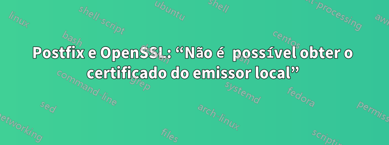 Postfix e OpenSSL: “Não é possível obter o certificado do emissor local”