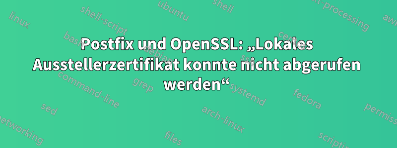 Postfix und OpenSSL: „Lokales Ausstellerzertifikat konnte nicht abgerufen werden“