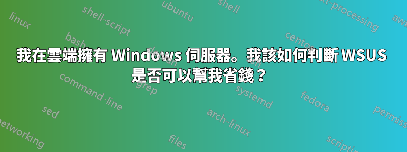 我在雲端擁有 Windows 伺服器。我該如何判斷 WSUS 是否可以幫我省錢？ 