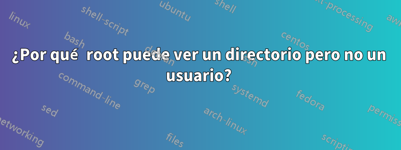 ¿Por qué root puede ver un directorio pero no un usuario?