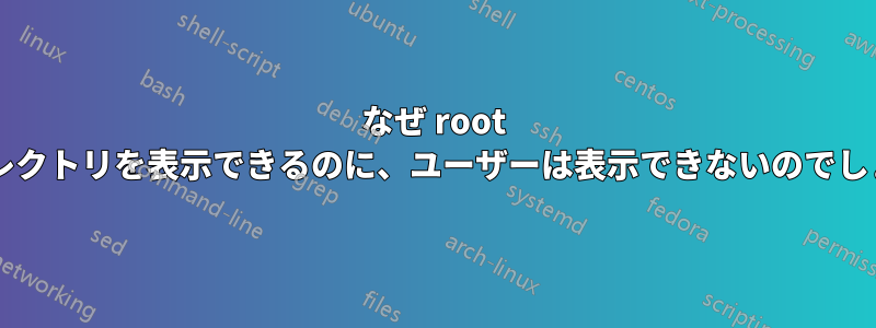 なぜ root はディレクトリを表示できるのに、ユーザーは表示できないのでしょうか?
