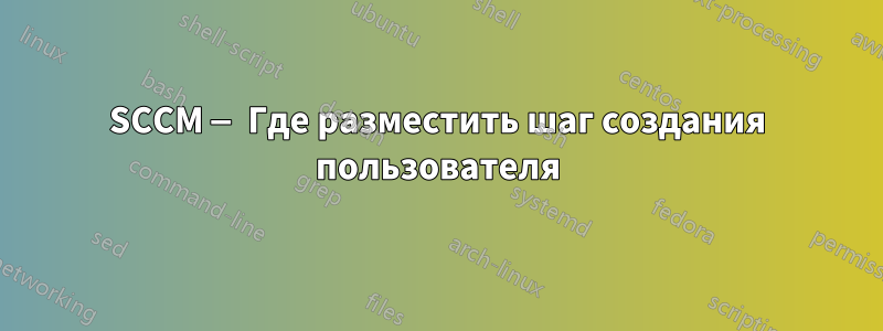 SCCM — Где разместить шаг создания пользователя