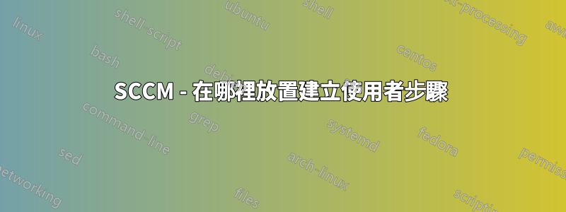 SCCM - 在哪裡放置建立使用者步驟