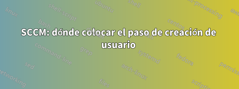 SCCM: dónde colocar el paso de creación de usuario