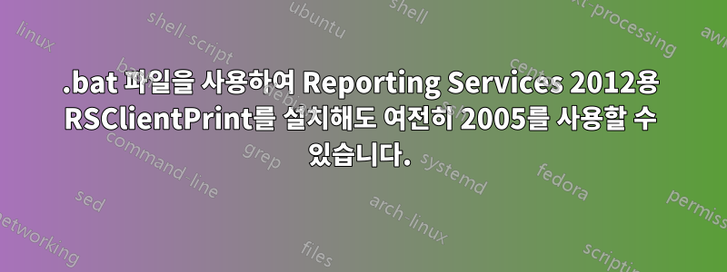 .bat 파일을 사용하여 Reporting Services 2012용 RSClientPrint를 설치해도 여전히 2005를 사용할 수 있습니다.