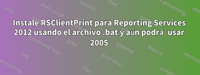 Instale RSClientPrint para Reporting Services 2012 usando el archivo .bat y aún podrá usar 2005