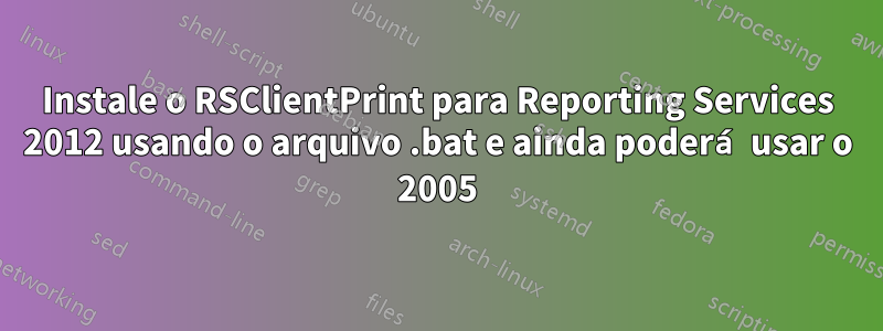 Instale o RSClientPrint para Reporting Services 2012 usando o arquivo .bat e ainda poderá usar o 2005