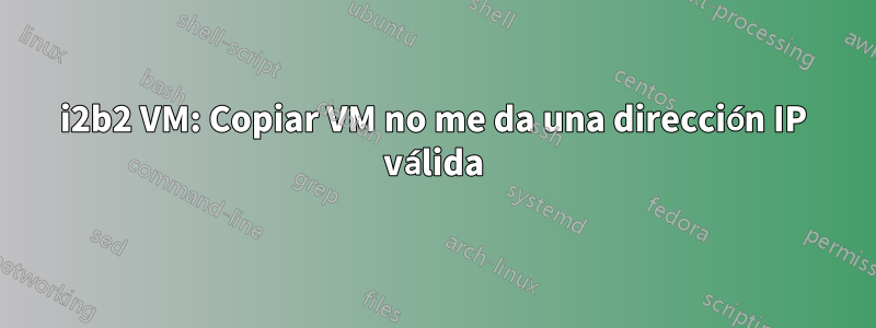 i2b2 VM: Copiar VM no me da una dirección IP válida