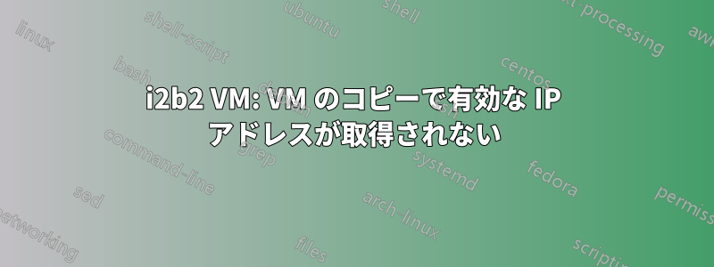 i2b2 VM: VM のコピーで有効な IP アドレスが取得されない