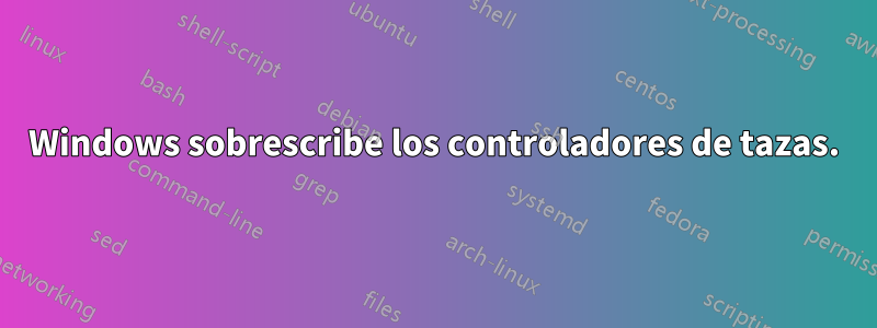 Windows sobrescribe los controladores de tazas.