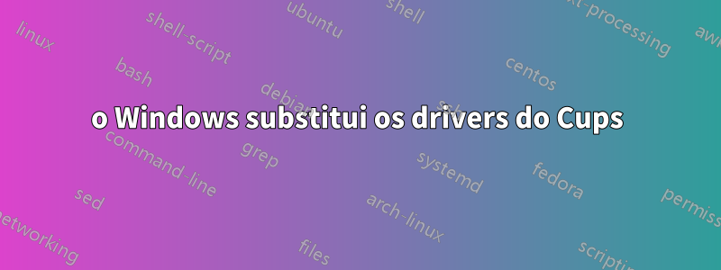o Windows substitui os drivers do Cups