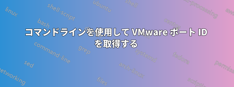 コマンドラインを使用して VMware ポート ID を取得する