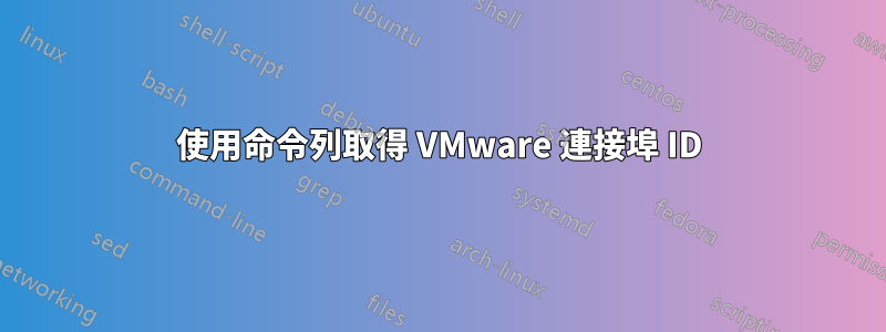 使用命令列取得 VMware 連接埠 ID
